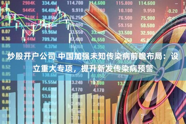 炒股开户公司 中国加强未知传染病前瞻布局：设立重大专项，提升新发传染病预警