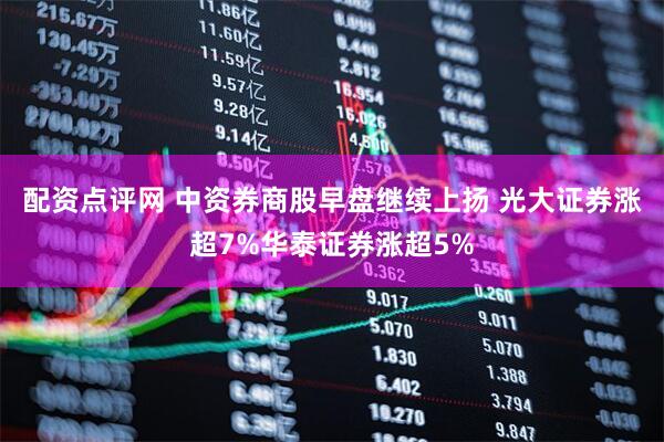 配资点评网 中资券商股早盘继续上扬 光大证券涨超7%华泰证券涨超5%