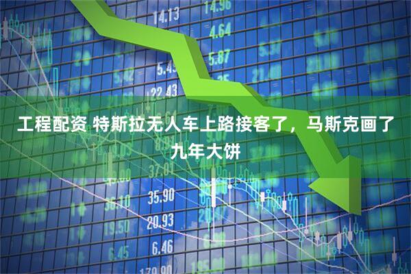 工程配资 特斯拉无人车上路接客了，马斯克画了九年大饼