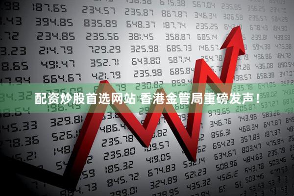 配资炒股首选网站 香港金管局重磅发声！