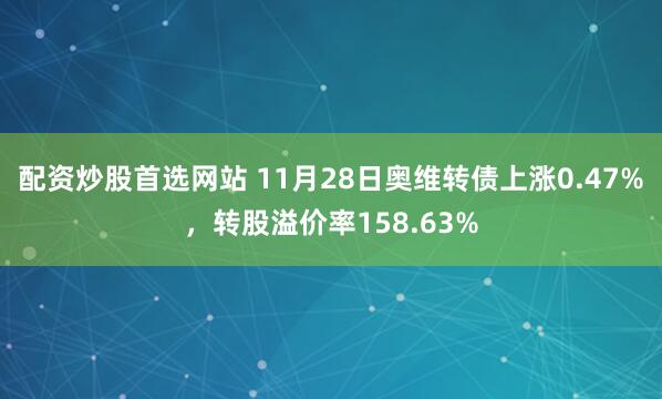 配资炒股首选网站 11月28日奥维转债上涨0.47%，转股溢价率158.63%