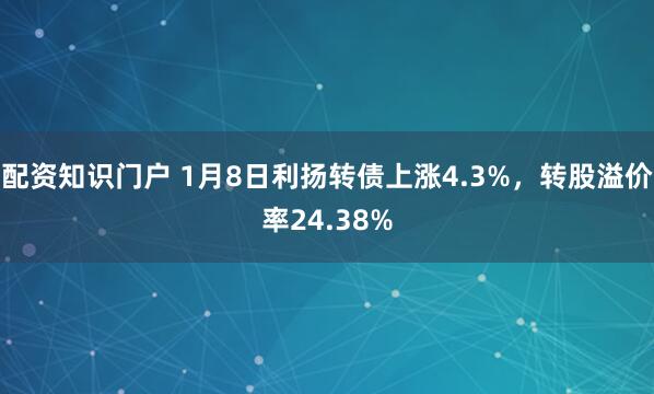 配资知识门户 1月8日利扬转债上涨4.3%，转股溢价率24.38%