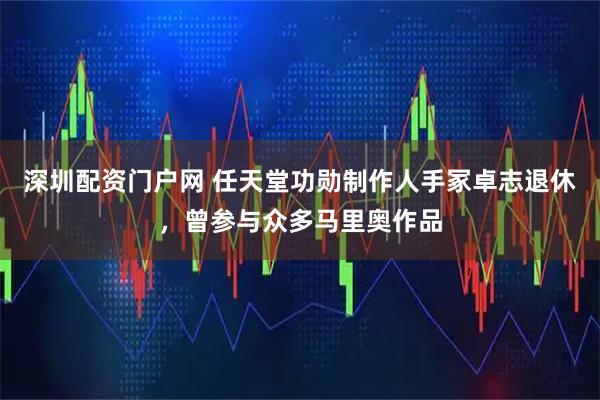 深圳配资门户网 任天堂功勋制作人手冢卓志退休，曾参与众多马里奥作品