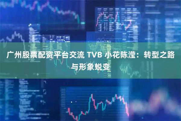 广州股票配资平台交流 TVB 小花陈滢：转型之路与形象蜕变